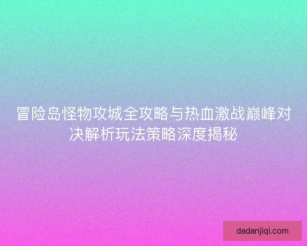 冒险岛怪物攻城全攻略与热血激战巅峰对决解析玩法策略深度揭秘