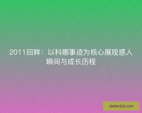 2011回眸：以科娜事迹为核心展现感人瞬间与成长历程