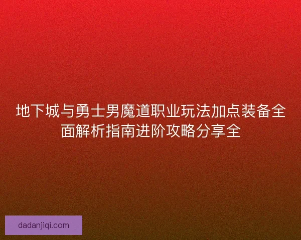 地下城与勇士男魔道职业玩法加点装备全面解析指南进阶攻略分享全