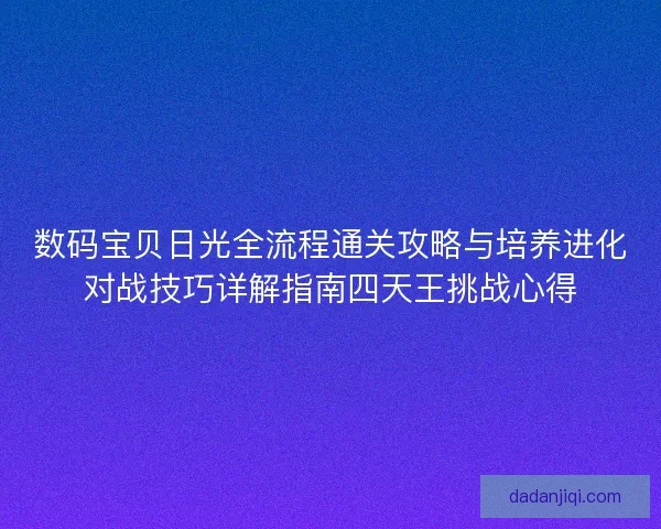 数码宝贝日光全流程通关攻略与培养进化对战技巧详解指南四天王挑战心得